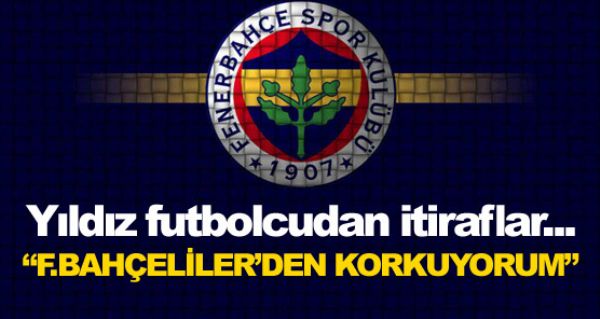 Fenerbahelilerden korkuyorum